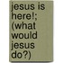 Jesus Is Here!; (What Would Jesus Do?)