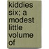 Kiddies Six; A Modest Little Volume Of