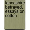 Lancashire Betrayed, Essays On Cotton door Ernest E. Canney
