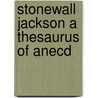 Stonewall Jackson A Thesaurus Of Anecd by Tim Riley