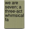 We Are Seven; A Three-Act Whimsical Fa by Eleanor Gates