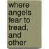 Where Angels Fear To Tread, And Other