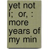 Yet Not I;  Or, : More Years Of My Min by William Haslam