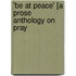 'Be At Peace' [A Prose Anthology On Pray