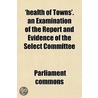 'Health Of Towns'. An Examination Of The door Parliament Commons