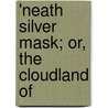 'Neath Silver Mask; Or, The Cloudland Of by William O'Brien