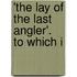 'The Lay Of The Last Angler'. To Which I