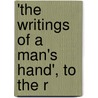 'The Writings Of A Man's Hand', To The R by Charles Cator