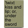 'Twixt Kiss And Lip; Or, Under The Sword door Peter Ed. Ward