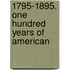 1795-1895. One Hundred Years Of American
