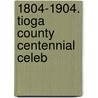 1804-1904. Tioga County Centennial Celeb by Ed