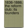 1836-1886. The Reform Club; Its Founders by Louis Fagan