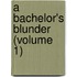 A Bachelor's Blunder (Volume 1)