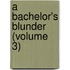 A Bachelor's Blunder (Volume 3)