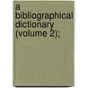 A Bibliographical Dictionary (Volume 2); by Adam Clarke