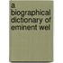 A Biographical Dictionary Of Eminent Wel