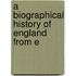 A Biographical History Of England From E