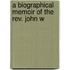 A Biographical Memoir Of The Rev. John W