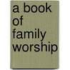 A Book Of Family Worship door Presbyterian Church in Publication