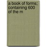 A Book Of Forms; Containing 600 Of The M door James D. Dunlap