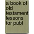 A Book Of Old Testament Lessons For Publ