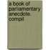A Book Of Parliamentary Anecdote. Compil