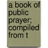A Book Of Public Prayer; Compiled From T