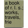 A Book Of R. L. S.; Works, Travels, Frie door Brown R. Brown