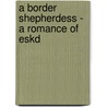 A Border Shepherdess - A Romance Of Eskd door Amelia Edith Huddleston Barr
