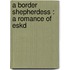 A Border Shepherdess : A Romance Of Eskd