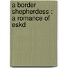 A Border Shepherdess : A Romance Of Eskd door Amelia Barr
