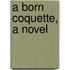 A Born Coquette, A Novel