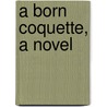 A Born Coquette, A Novel door Duchess