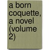 A Born Coquette, A Novel (Volume 2) by 1855?-1897 Duchess