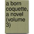 A Born Coquette, A Novel (Volume 3)