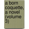 A Born Coquette, A Novel (Volume 3) door Duchess