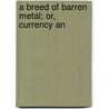 A Breed Of Barren Metal; Or, Currency An by James William Bennett