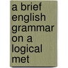 A Brief English Grammar On A Logical Met by Alexander Bain