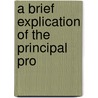 A Brief Explication Of The Principal Pro by Samuel Ralston