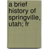 A Brief History Of Springville, Utah; Fr door Don Carlos Johnson