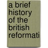 A Brief History Of The British Reformati door George Stokes