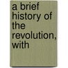 A Brief History Of The Revolution, With door General Books