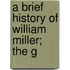 A Brief History Of William Miller; The G