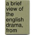 A Brief View Of The English Drama, From