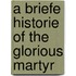 A Briefe Historie Of The Glorious Martyr