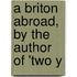 A Briton Abroad, By The Author Of 'Two Y