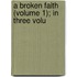 A Broken Faith (Volume 1); In Three Volu