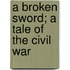A Broken Sword; A Tale Of The Civil War