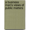 A Business Man's Views Of Public Matters door Sinclair Tousey