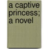 A Captive Princess; A Novel door Richard Savage